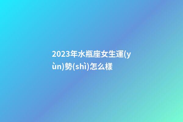 2023年水瓶座女生運(yùn)勢(shì)怎么樣-第1張-星座運(yùn)勢(shì)-玄機(jī)派
