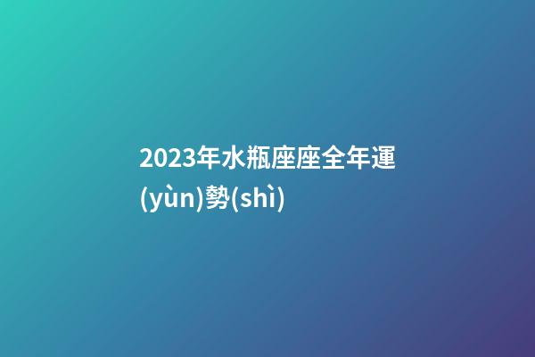 2023年水瓶座座全年運(yùn)勢(shì)-第1張-星座運(yùn)勢(shì)-玄機(jī)派