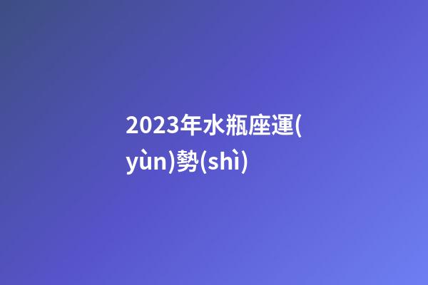 2023年水瓶座運(yùn)勢(shì)-第1張-星座運(yùn)勢(shì)-玄機(jī)派