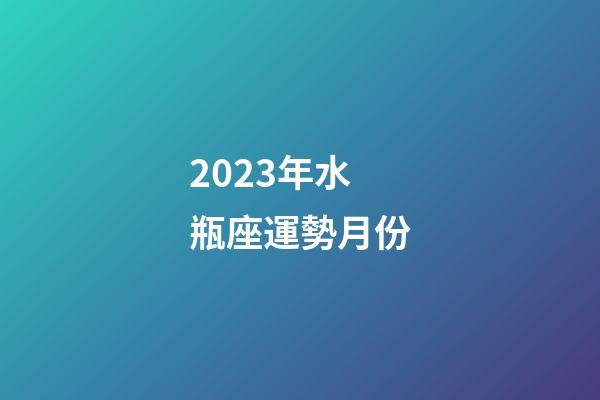 2023年水瓶座運勢月份-第1張-星座運勢-玄機派