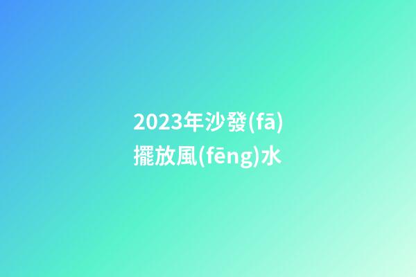 2023年沙發(fā)擺放風(fēng)水