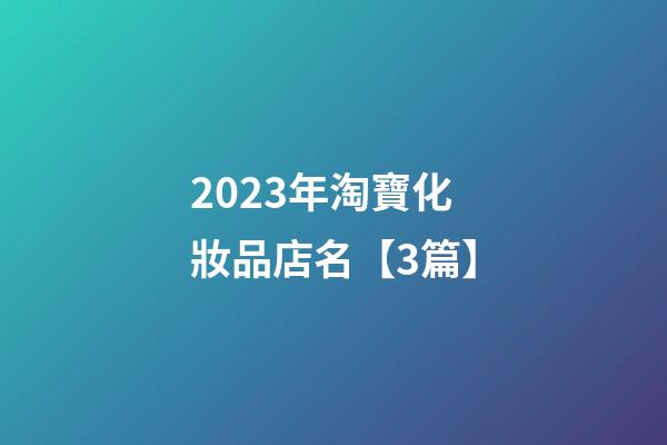 2023年淘寶化妝品店名【3篇】-第1張-店鋪起名-玄機派