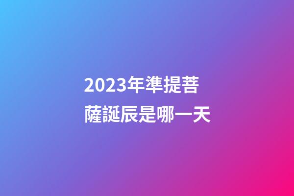 2023年準提菩薩誕辰是哪一天