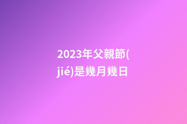 2023年父親節(jié)是幾月幾日