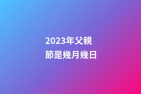 2023年父親節是幾月幾日