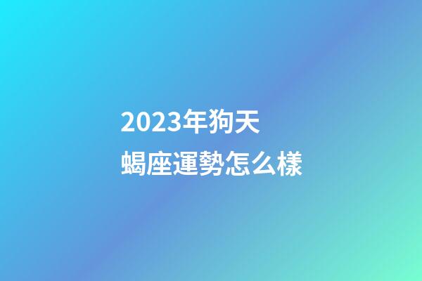 2023年狗天蝎座運勢怎么樣-第1張-星座運勢-玄機派