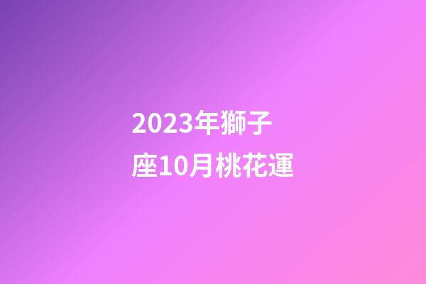 2023年獅子座10月桃花運-第1張-星座運勢-玄機派