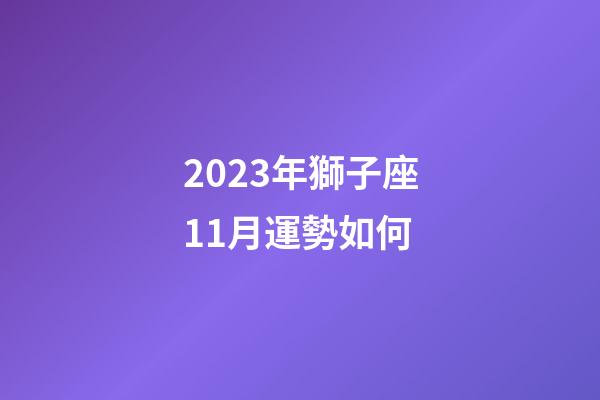 2023年獅子座11月運勢如何-第1張-星座運勢-玄機派