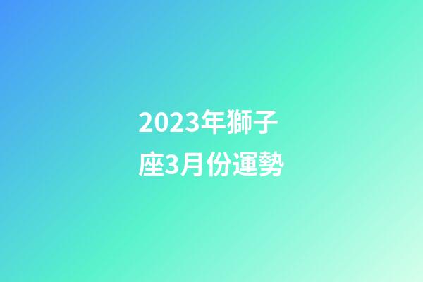 2023年獅子座3月份運勢-第1張-星座運勢-玄機派