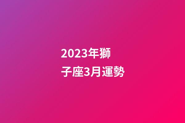 2023年獅子座3月運勢-第1張-星座運勢-玄機派
