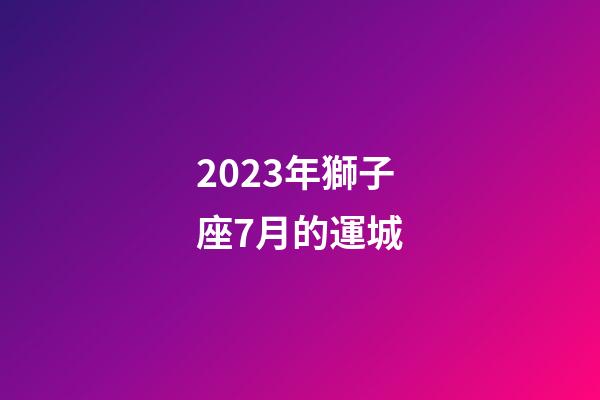 2023年獅子座7月的運城-第1張-星座運勢-玄機派