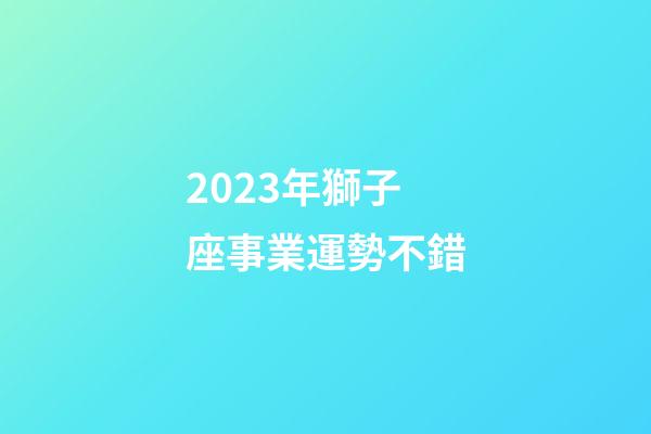 2023年獅子座事業運勢不錯-第1張-星座運勢-玄機派