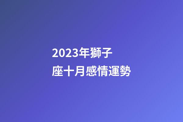 2023年獅子座十月感情運勢-第1張-星座運勢-玄機派