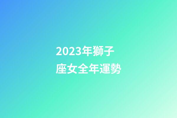 2023年獅子座女全年運勢-第1張-星座運勢-玄機派