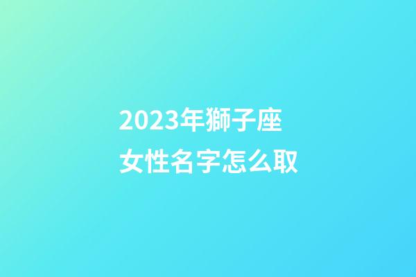 2023年獅子座女性名字怎么取-第1張-星座運勢-玄機派