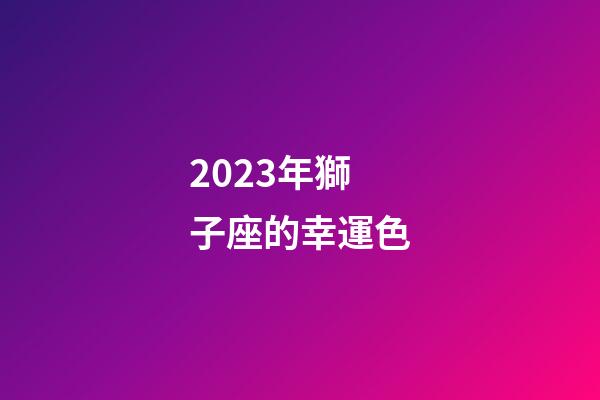 2023年獅子座的幸運色-第1張-星座運勢-玄機派