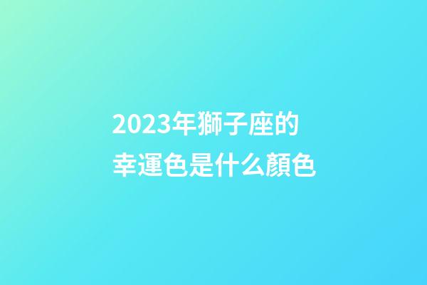 2023年獅子座的幸運色是什么顏色-第1張-星座運勢-玄機派