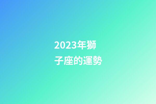 2023年獅子座的運勢-第1張-星座運勢-玄機派
