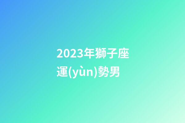 2023年獅子座運(yùn)勢男-第1張-星座運(yùn)勢-玄機(jī)派