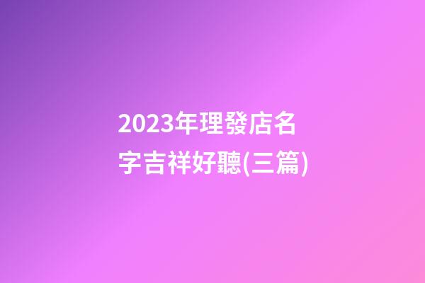 2023年理發店名字吉祥好聽(三篇)-第1張-店鋪起名-玄機派