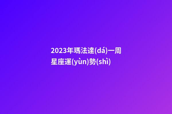 2023年瑪法達(dá)一周星座運(yùn)勢(shì)-第1張-星座運(yùn)勢(shì)-玄機(jī)派