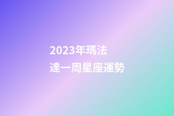 2023年瑪法達一周星座運勢-第1張-星座運勢-玄機派