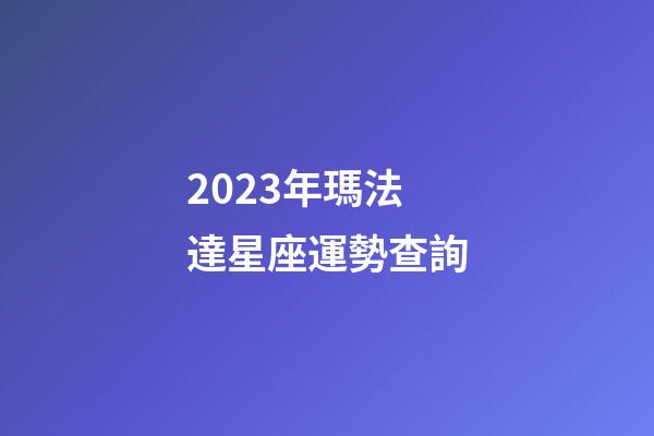 2023年瑪法達星座運勢查詢-第1張-星座運勢-玄機派