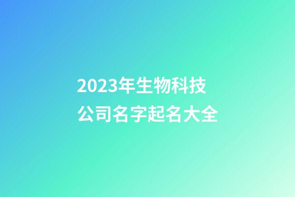 2023年生物科技公司名字起名大全-第1張-公司起名-玄機(jī)派