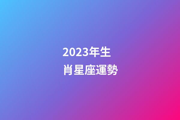 2023年生肖星座運勢-第1張-星座運勢-玄機派