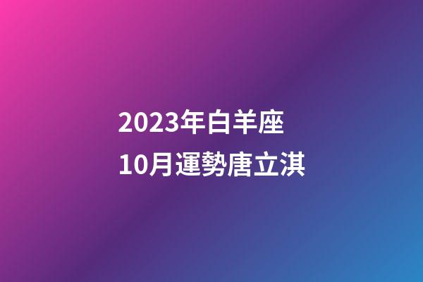 2023年白羊座10月運勢唐立淇-第1張-星座運勢-玄機派