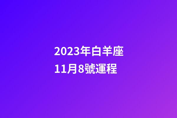 2023年白羊座11月8號運程-第1張-星座運勢-玄機派