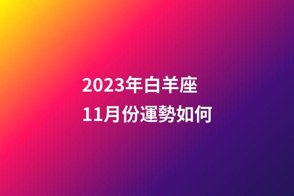 2023年白羊座11月份運勢如何-第1張-星座運勢-玄機派