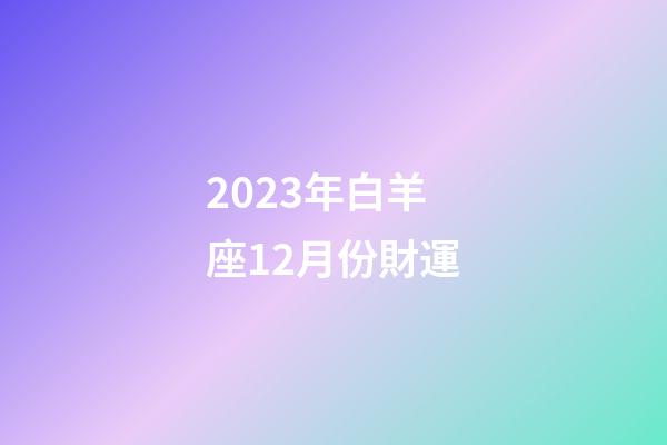 2023年白羊座12月份財運-第1張-星座運勢-玄機派