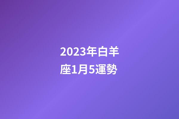 2023年白羊座1月5運勢-第1張-星座運勢-玄機派