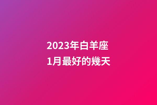 2023年白羊座1月最好的幾天-第1張-星座運勢-玄機派