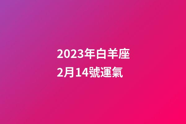 2023年白羊座2月14號運氣-第1張-星座運勢-玄機派