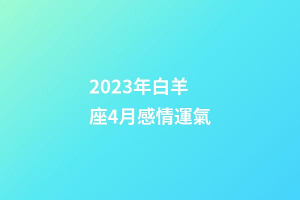 2023年白羊座4月感情運氣-第1張-星座運勢-玄機派
