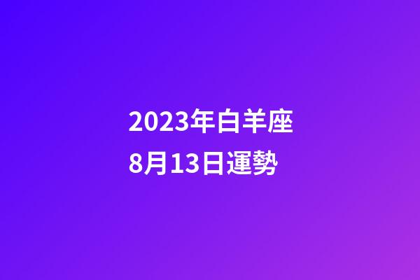 2023年白羊座8月13日運勢-第1張-星座運勢-玄機派
