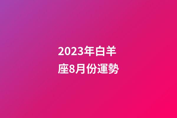 2023年白羊座8月份運勢-第1張-星座運勢-玄機派