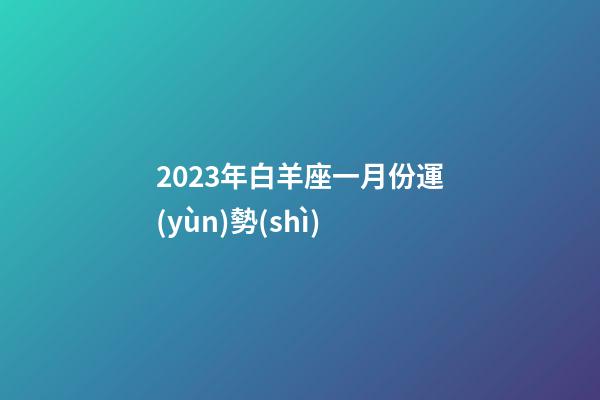 2023年白羊座一月份運(yùn)勢(shì)-第1張-星座運(yùn)勢(shì)-玄機(jī)派
