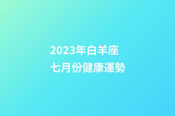 2023年白羊座七月份健康運勢-第1張-星座運勢-玄機派