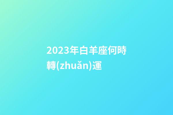 2023年白羊座何時轉(zhuǎn)運-第1張-星座運勢-玄機(jī)派