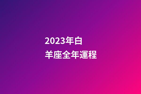 2023年白羊座全年運程-第1張-星座運勢-玄機派