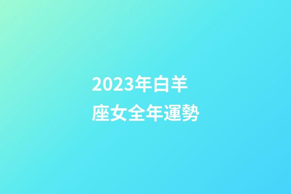 2023年白羊座女全年運勢-第1張-星座運勢-玄機派