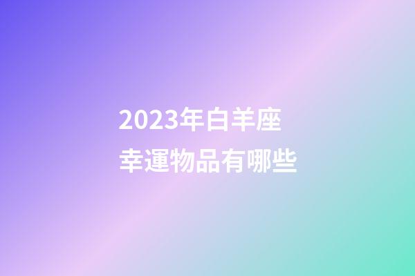 2023年白羊座幸運物品有哪些-第1張-星座運勢-玄機派