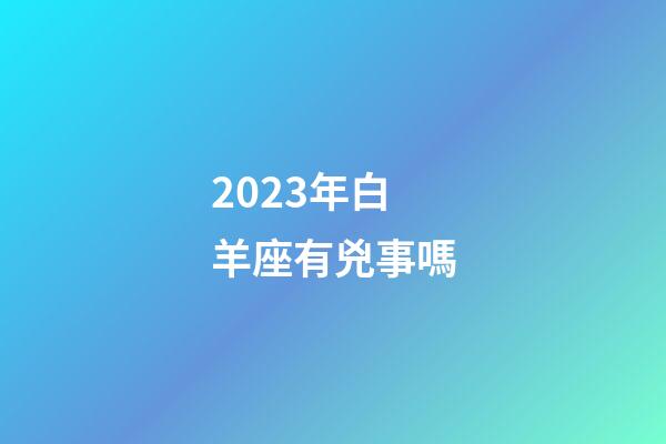 2023年白羊座有兇事嗎-第1張-星座運(yùn)勢(shì)-玄機(jī)派