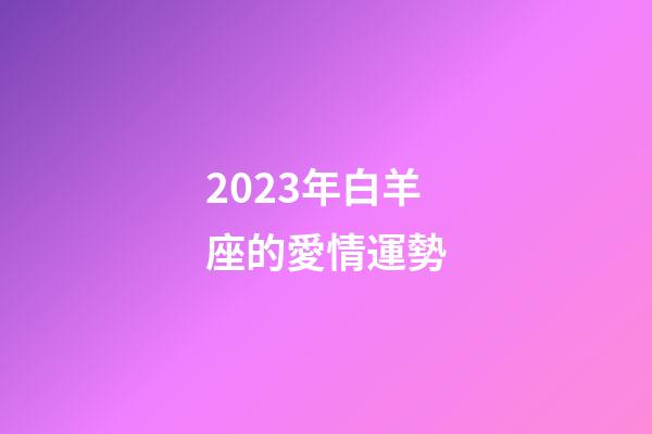 2023年白羊座的愛情運勢-第1張-星座運勢-玄機派