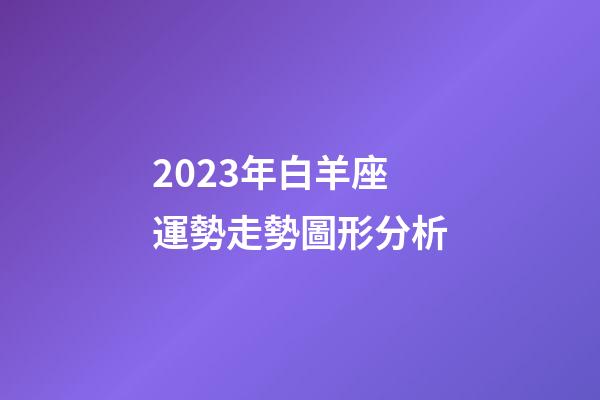 2023年白羊座運勢走勢圖形分析-第1張-星座運勢-玄機派