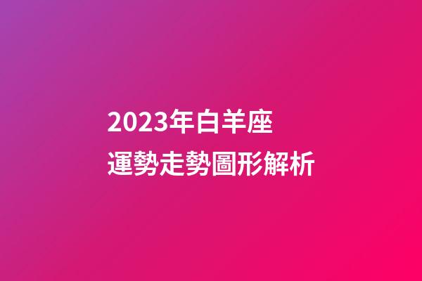 2023年白羊座運勢走勢圖形解析-第1張-星座運勢-玄機派