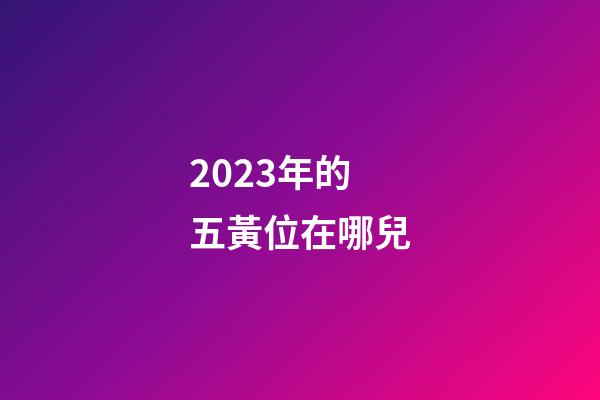 2023年的五黃位在哪兒